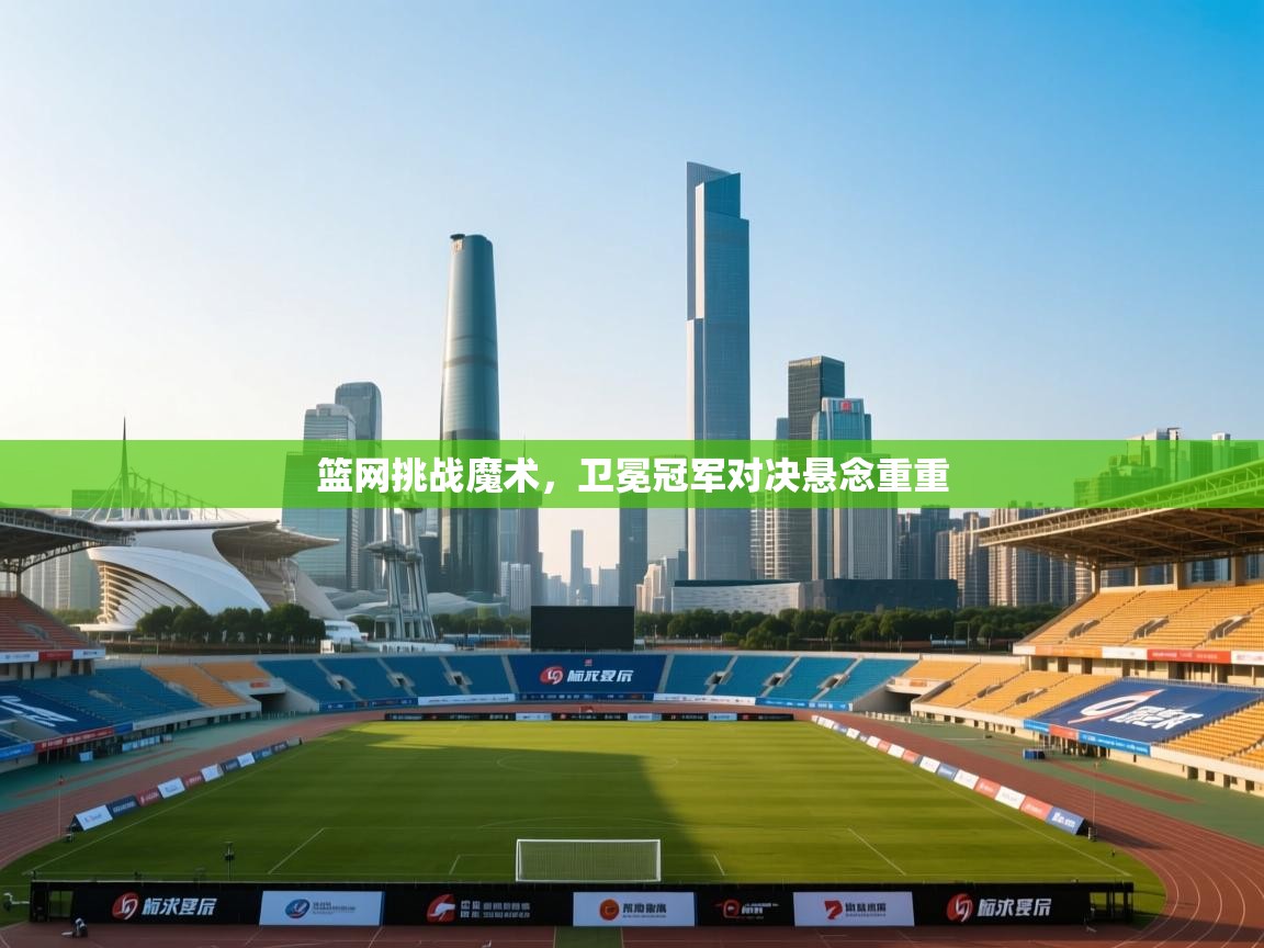 篮网挑战魔术,卫冕冠军对决悬念重重 第2张