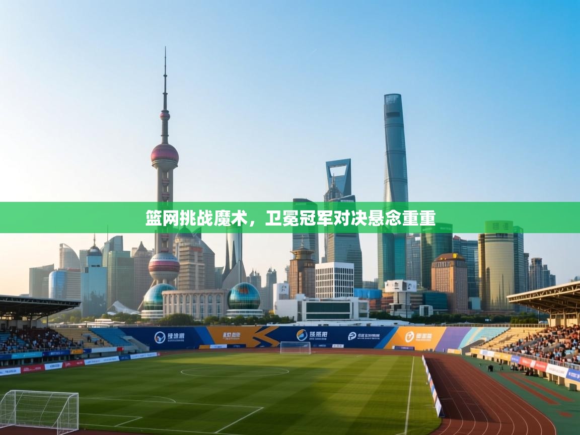 篮网挑战魔术,卫冕冠军对决悬念重重 第1张