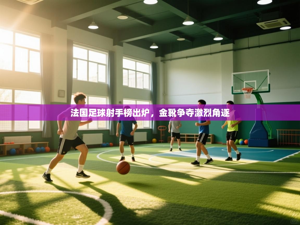 法国足球射手榜出炉,金靴争夺激烈角逐 第1张