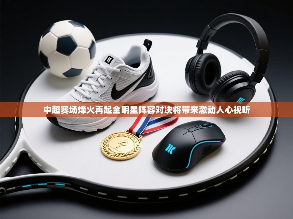 中超赛场烽火再起全明星阵容对决将带来激动人心视听 第1张