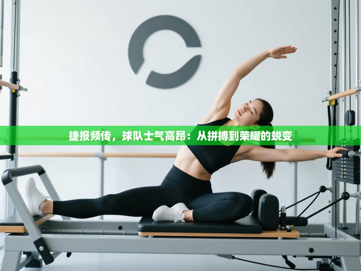 捷报频传，球队士气高昂：从拼搏到荣耀的蜕变  第1张